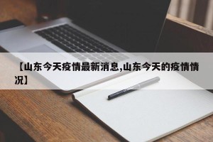 【山东今天疫情最新消息,山东今天的疫情情况】