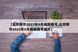 【北京限号2023年8月最新限号,北京限号2023年8月最新限号图片】
