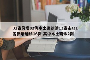 31省份增82例本土确诊涉13省市/31省新增确诊16例 其中本土确诊2例