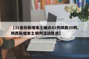 【31省份新增本土确诊41例陕西35例,陕西新增本土病例活动轨迹】