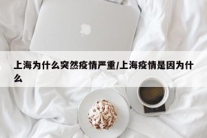 上海为什么突然疫情严重/上海疫情是因为什么