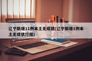 辽宁新增11例本土无症状(辽宁新增1例本土无症状行程)