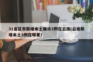 31省区市新增本土确诊3例在云南(云南新增本土3例在哪里)