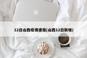 12日山西疫情速报(山西12日新增)