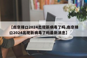 【南京禄口2024出现新病毒了吗,南京禄口2024出现新病毒了吗最新消息】