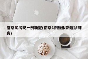 南京又出现一例新冠(南京1例疑似新冠状肺炎)