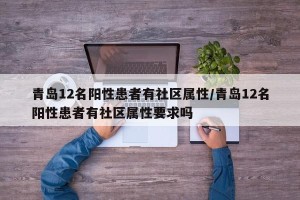 青岛12名阳性患者有社区属性/青岛12名阳性患者有社区属性要求吗