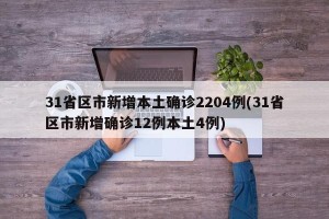 31省区市新增本土确诊2204例(31省区市新增确诊12例本土4例)