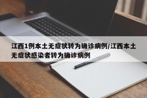 江西1例本土无症状转为确诊病例/江西本土无症状感染者转为确诊病例