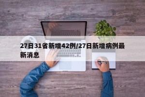 27日31省新增42例/27日新增病例最新消息
