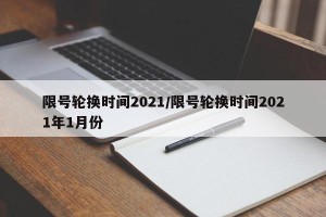 限号轮换时间2021/限号轮换时间2021年1月份