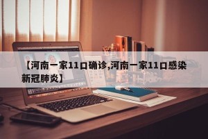 【河南一家11口确诊,河南一家11口感染新冠肺炎】