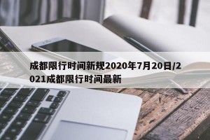 成都限行时间新规2020年7月20日/2021成都限行时间最新