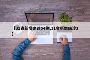 【31省新增确诊54例,31省新增确诊1】