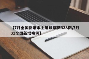 【7月全国新增本土确诊病例328例,7月31全国新增病例】