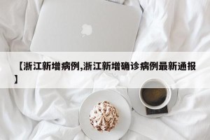 【浙江新增病例,浙江新增确诊病例最新通报】
