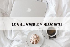 【上海迪士尼疫情,上海 迪士尼 疫情】