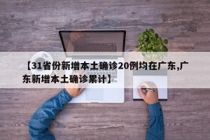 【31省份新增本土确诊20例均在广东,广东新增本土确诊累计】