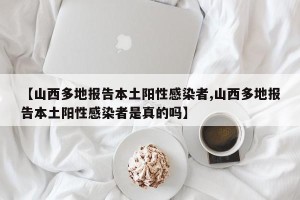 【山西多地报告本土阳性感染者,山西多地报告本土阳性感染者是真的吗】