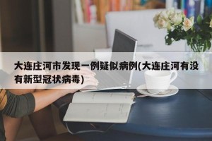 大连庄河市发现一例疑似病例(大连庄河有没有新型冠状病毒)