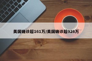 美国确诊超161万/美国确诊超926万