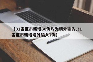 【31省区市新增36例均为境外输入,31省区市新增境外输入7例】