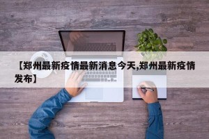 【郑州最新疫情最新消息今天,郑州最新疫情发布】