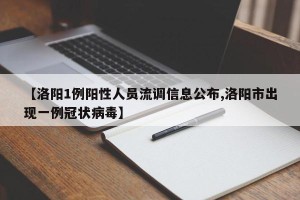 【洛阳1例阳性人员流调信息公布,洛阳市出现一例冠状病毒】