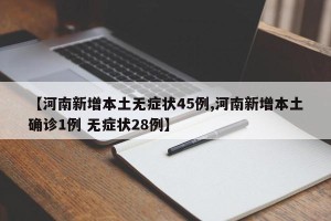 【河南新增本土无症状45例,河南新增本土确诊1例 无症状28例】