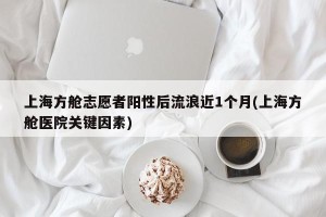 上海方舱志愿者阳性后流浪近1个月(上海方舱医院关键因素)