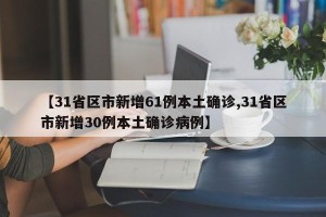 【31省区市新增61例本土确诊,31省区市新增30例本土确诊病例】