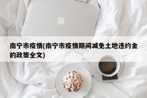 南宁市疫情(南宁市疫情期间减免土地违约金的政策全文)