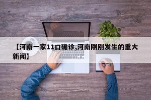 【河南一家11口确诊,河南刚刚发生的重大新闻】
