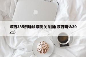 陕西235例确诊病例关系图(陕西确诊2021)