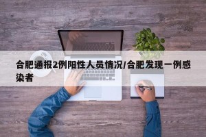 合肥通报2例阳性人员情况/合肥发现一例感染者