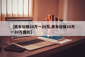 【房车价格10万一20万,房车价格10万一20万图片】