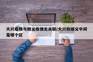 大兴疫情与顺义疫情无关联/大兴和顺义中间是哪个区