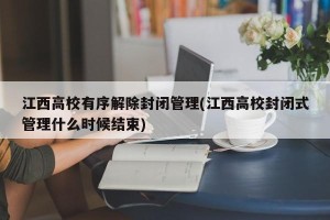 江西高校有序解除封闭管理(江西高校封闭式管理什么时候结束)