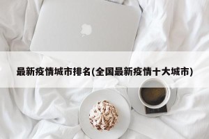 最新疫情城市排名(全国最新疫情十大城市)