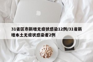 31省区市新增无症状感染12例/31省新增本土无症状感染者2例