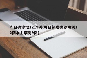 昨日确诊增1219例(昨日新增确诊病例12例本土病例9例)