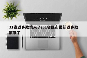 31省返乡政策来了/31省区市最新返乡政策来了