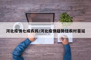 河北疫情七成农民/河北疫情趋势往农村蔓延