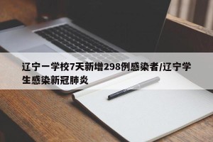 辽宁一学校7天新增298例感染者/辽宁学生感染新冠肺炎