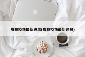 成都疫情最新进展(成都疫情最新通报)