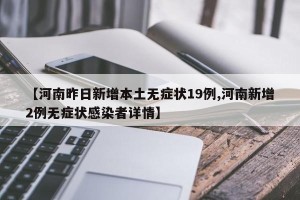 【河南昨日新增本土无症状19例,河南新增2例无症状感染者详情】