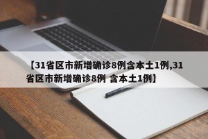 【31省区市新增确诊8例含本土1例,31省区市新增确诊8例 含本土1例】