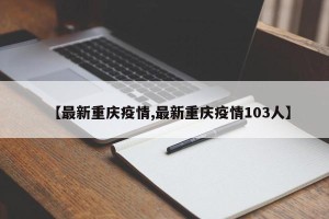 【最新重庆疫情,最新重庆疫情103人】