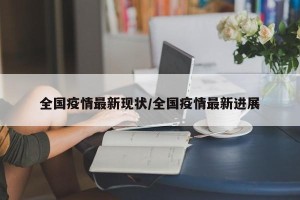 全国疫情最新现状/全国疫情最新进展