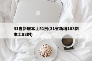 31省新增本土51例(31省新增103例本土88例)